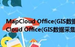 MapCloud Office(GIS数据采集软件) V2.1 官方版（MapCloud Office(GIS数据采集软件) V2.1 官方版功能简介）