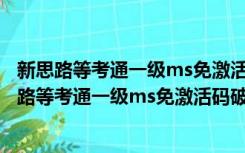 新思路等考通一级ms免激活码破解版 V2021 免费版（新思路等考通一级ms免激活码破解版 V2021 免费版功能简介）