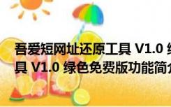 吾爱短网址还原工具 V1.0 绿色免费版（吾爱短网址还原工具 V1.0 绿色免费版功能简介）