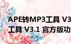 APE转MP3工具 V3.1 官方版（APE转MP3工具 V3.1 官方版功能简介）