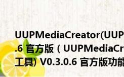 UUPMediaCreator(UUP下载win10升级文件工具) V0.3.0.6 官方版（UUPMediaCreator(UUP下载win10升级文件工具) V0.3.0.6 官方版功能简介）