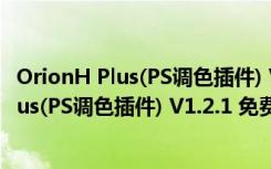 OrionH Plus(PS调色插件) V1.2.1 免费汉化版（OrionH Plus(PS调色插件) V1.2.1 免费汉化版功能简介）