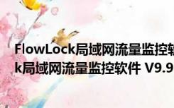 FlowLock局域网流量监控软件 V9.9.94 官方版（FlowLock局域网流量监控软件 V9.9.94 官方版功能简介）