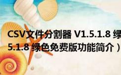 CSV文件分割器 V1.5.1.8 绿色免费版（CSV文件分割器 V1.5.1.8 绿色免费版功能简介）