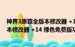 神界3原罪全版本修改器 +14 绿色免费版（神界3原罪全版本修改器 +14 绿色免费版功能简介）