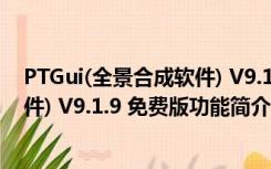 PTGui(全景合成软件) V9.1.9 免费版（PTGui(全景合成软件) V9.1.9 免费版功能简介）