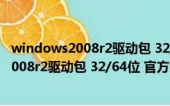 windows2008r2驱动包 32/64位 官方免费版（windows2008r2驱动包 32/64位 官方免费版功能简介）