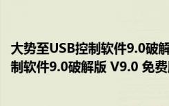 大势至USB控制软件9.0破解版 V9.0 免费版（大势至USB控制软件9.0破解版 V9.0 免费版功能简介）