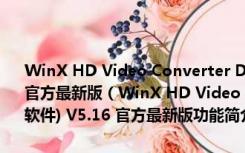 WinX HD Video Converter Deluxe(高清视频格式转换软件) V5.16 官方最新版（WinX HD Video Converter Deluxe(高清视频格式转换软件) V5.16 官方最新版功能简介）