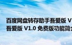 百度网盘转存助手吾爱版 V1.0 免费版（百度网盘转存助手吾爱版 V1.0 免费版功能简介）