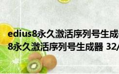 edius8永久激活序列号生成器 32/64位 绿色免费版（edius8永久激活序列号生成器 32/64位 绿色免费版功能简介）