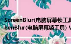 ScreenBlur(电脑屏幕锁工具) V1.3.0.25 绿色免费版（ScreenBlur(电脑屏幕锁工具) V1.3.0.25 绿色免费版功能简介）