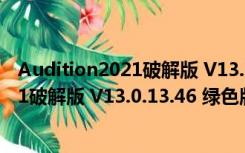 Audition2021破解版 V13.0.13.46 绿色版（Audition2021破解版 V13.0.13.46 绿色版功能简介）