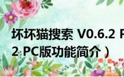 坏坏猫搜索 V0.6.2 PC版（坏坏猫搜索 V0.6.2 PC版功能简介）