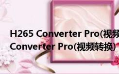 H265 Converter Pro(视频转换) V1.6.1 MAC版（H265 Converter Pro(视频转换) V1.6.1 MAC版功能简介）