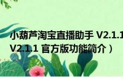 小葫芦淘宝直播助手 V2.1.1 官方版（小葫芦淘宝直播助手 V2.1.1 官方版功能简介）