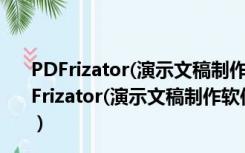 PDFrizator(演示文稿制作软件) 0.6.0.29 绿色免费版（PDFrizator(演示文稿制作软件) 0.6.0.29 绿色免费版功能简介）