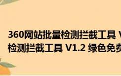 360网站批量检测拦截工具 V1.2 绿色免费版（360网站批量检测拦截工具 V1.2 绿色免费版功能简介）