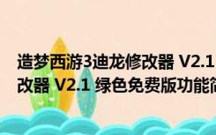 造梦西游3迪龙修改器 V2.1 绿色免费版（造梦西游3迪龙修改器 V2.1 绿色免费版功能简介）