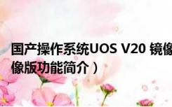 国产操作系统UOS V20 镜像版（国产操作系统UOS V20 镜像版功能简介）