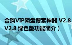 合购VIP网盘搜索神器 V2.8 绿色版（合购VIP网盘搜索神器 V2.8 绿色版功能简介）