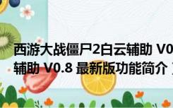 西游大战僵尸2白云辅助 V0.8 最新版（西游大战僵尸2白云辅助 V0.8 最新版功能简介）