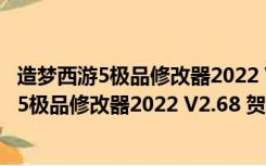 造梦西游5极品修改器2022 V2.68 贺虎年豪华版（造梦西游5极品修改器2022 V2.68 贺虎年豪华版功能简介）