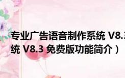 专业广告语音制作系统 V8.3 免费版（专业广告语音制作系统 V8.3 免费版功能简介）