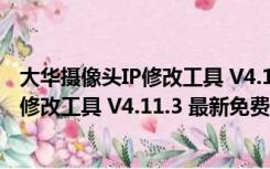 大华摄像头IP修改工具 V4.11.3 最新免费版（大华摄像头IP修改工具 V4.11.3 最新免费版功能简介）