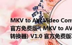 MKV to AVI Video Converter(MKV转avi转换器) V1.0 官方免费版（MKV to AVI Video Converter(MKV转avi转换器) V1.0 官方免费版功能简介）