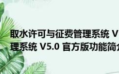 取水许可与征费管理系统 V5.0 官方版（取水许可与征费管理系统 V5.0 官方版功能简介）