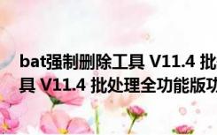 bat强制删除工具 V11.4 批处理全功能版（bat强制删除工具 V11.4 批处理全功能版功能简介）