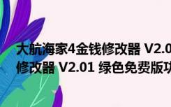 大航海家4金钱修改器 V2.01 绿色免费版（大航海家4金钱修改器 V2.01 绿色免费版功能简介）