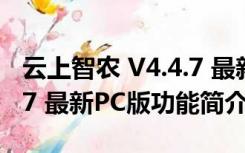 云上智农 V4.4.7 最新PC版（云上智农 V4.4.7 最新PC版功能简介）