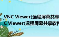 VNC Viewer(远程屏幕共享软件) V6.20.529 官方版（VNC Viewer(远程屏幕共享软件) V6.20.529 官方版功能简介）