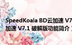 SpeedKoala BD云加速 V7.1 破解版（SpeedKoala BD云加速 V7.1 破解版功能简介）