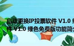 自动更换IP投票软件 V1.0 绿色免费版（自动更换IP投票软件 V1.0 绿色免费版功能简介）