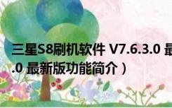 三星S8刷机软件 V7.6.3.0 最新版（三星S8刷机软件 V7.6.3.0 最新版功能简介）