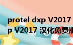 protel dxp V2017 汉化免费版（protel dxp V2017 汉化免费版功能简介）