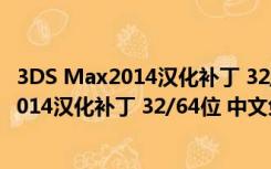 3DS Max2014汉化补丁 32/64位 中文免费版（3DS Max2014汉化补丁 32/64位 中文免费版功能简介）