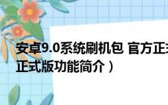 安卓9.0系统刷机包 官方正式版（安卓9.0系统刷机包 官方正式版功能简介）