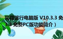 同程旅行电脑版 V10.3.3 免费PC版（同程旅行电脑版 V10.3.3 免费PC版功能简介）