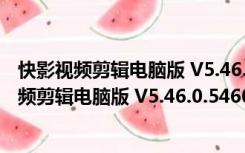 快影视频剪辑电脑版 V5.46.0.546005 最新免费版（快影视频剪辑电脑版 V5.46.0.546005 最新免费版功能简介）