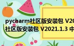 pycharm社区版安装包 V2021.1.3 中文汉化版（pycharm社区版安装包 V2021.1.3 中文汉化版功能简介）