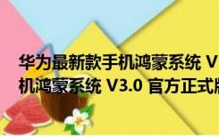 华为最新款手机鸿蒙系统 V3.0 官方正式版（华为最新款手机鸿蒙系统 V3.0 官方正式版功能简介）