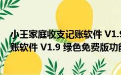 小王家庭收支记账软件 V1.9 绿色免费版（小王家庭收支记账软件 V1.9 绿色免费版功能简介）