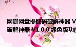 网咖网盘提取码破解神器 V1.0.0 绿色版（网咖网盘提取码破解神器 V1.0.0 绿色版功能简介）