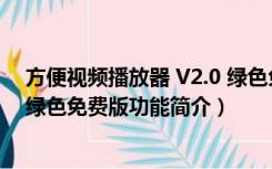 方便视频播放器 V2.0 绿色免费版（方便视频播放器 V2.0 绿色免费版功能简介）