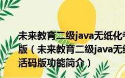 未来教育二级java无纸化考试模拟软件 V2021.3 免激活码版（未来教育二级java无纸化考试模拟软件 V2021.3 免激活码版功能简介）