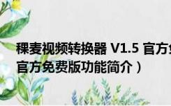 稞麦视频转换器 V1.5 官方免费版（稞麦视频转换器 V1.5 官方免费版功能简介）